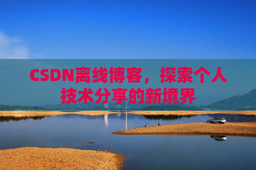 CSDN离线博客，探索个人技术分享的新境界