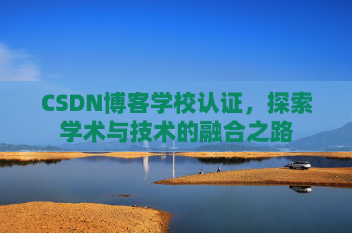 CSDN博客学校认证，探索学术与技术的融合之路